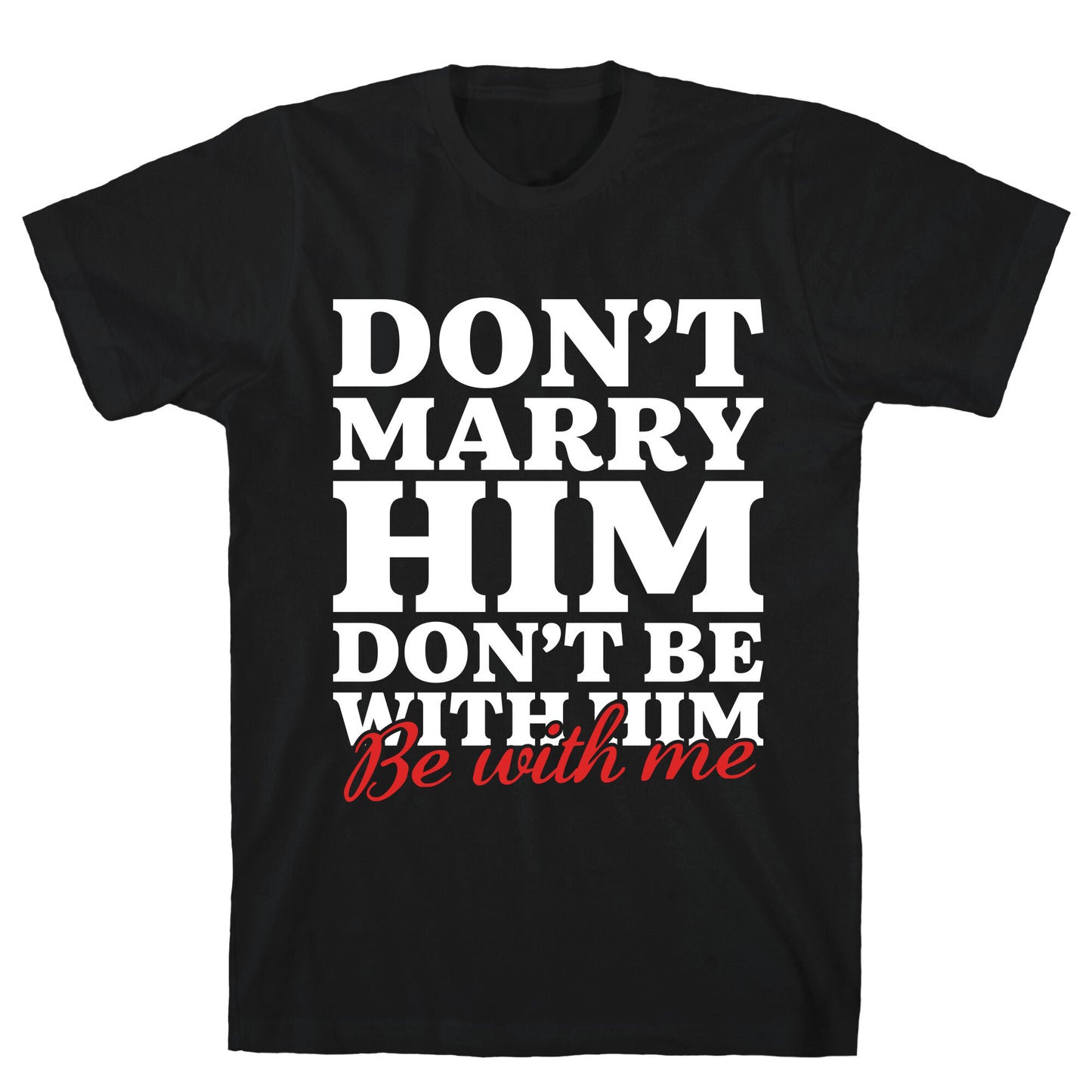 Dont Marry Him Be With Me T-Shirt