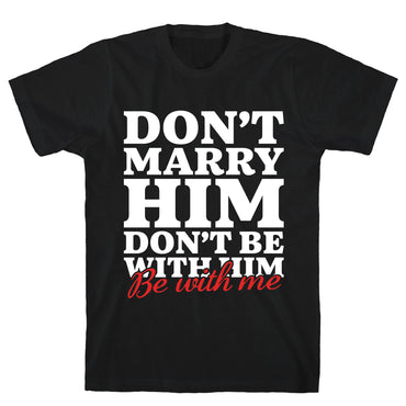 Dont Marry Him Be With Me T-Shirt