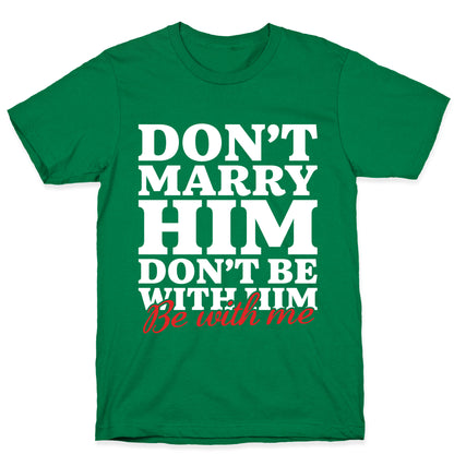 Dont Marry Him Be With Me T-Shirt