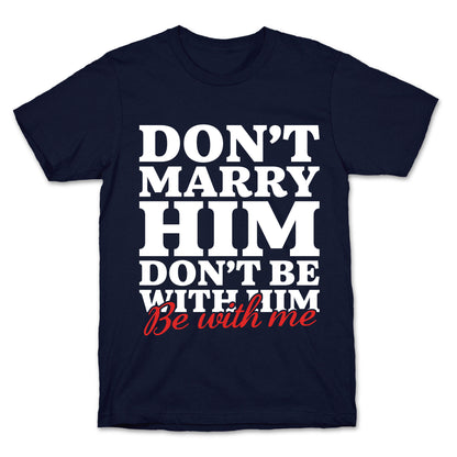 Dont Marry Him Be With Me T-Shirt