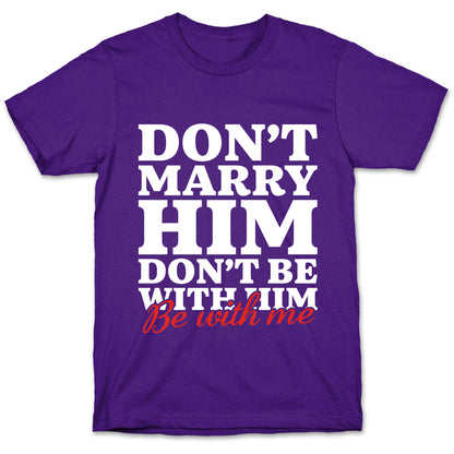 Dont Marry Him Be With Me T-Shirt
