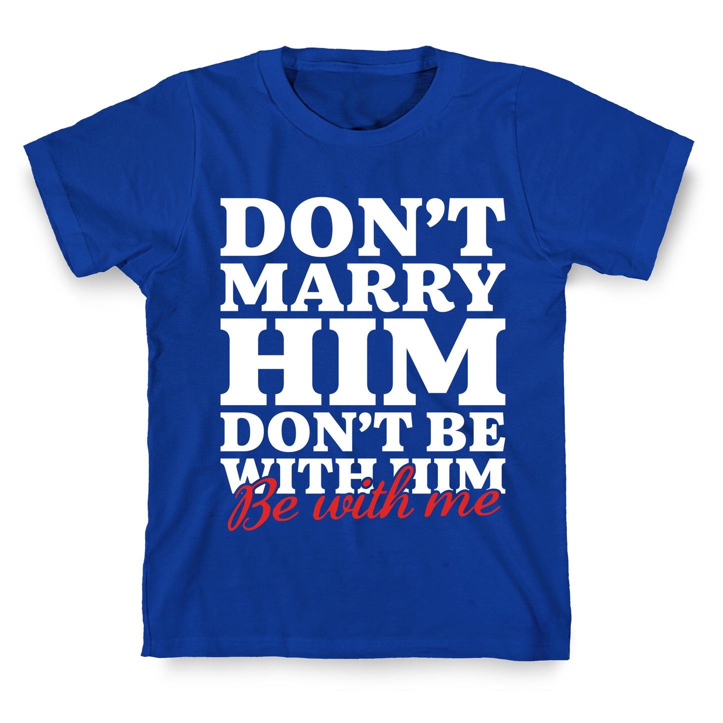 Dont Marry Him Be With Me T-Shirt
