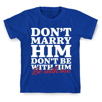 Dont Marry Him Be With Me T-Shirt