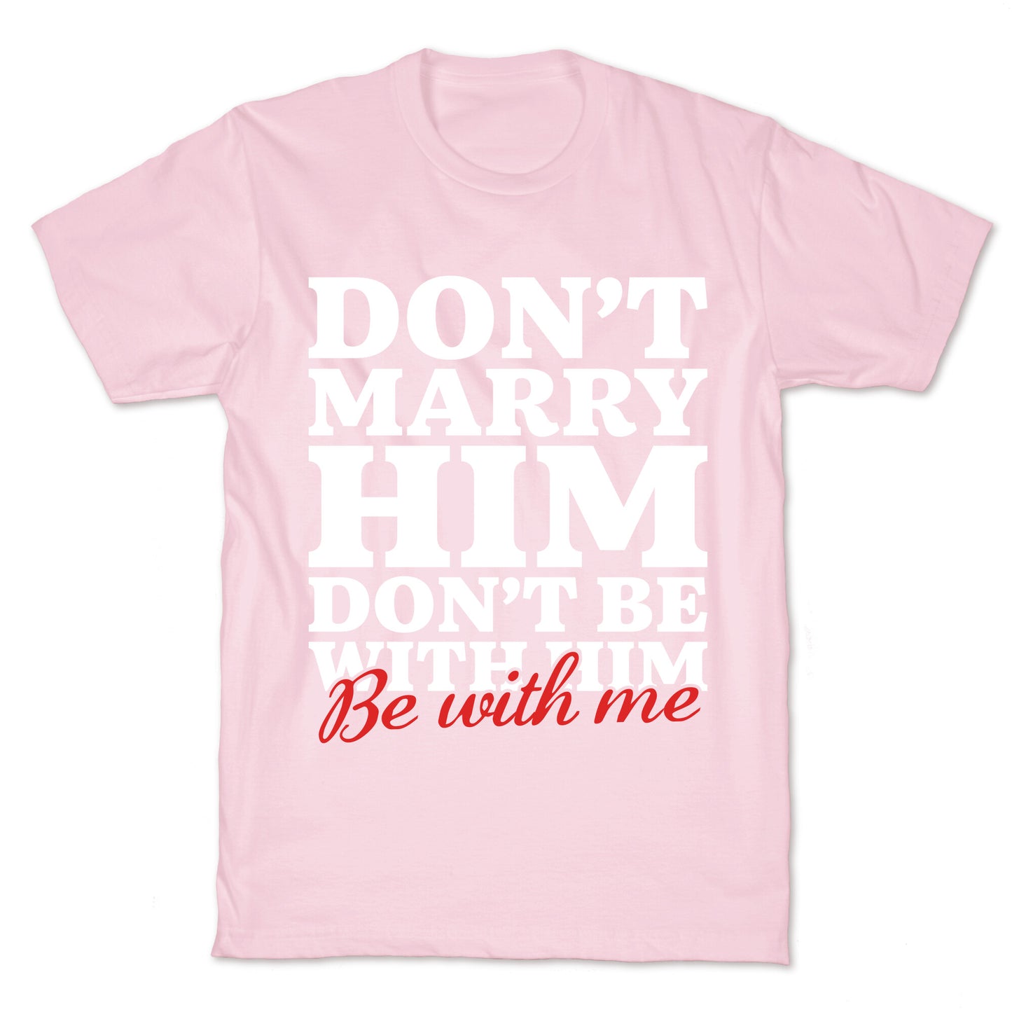 Dont Marry Him Be With Me T-Shirt