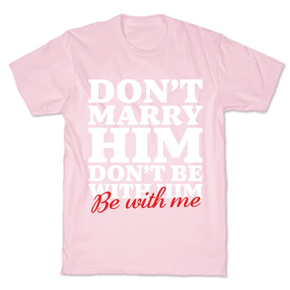 Dont Marry Him Be With Me T-Shirt