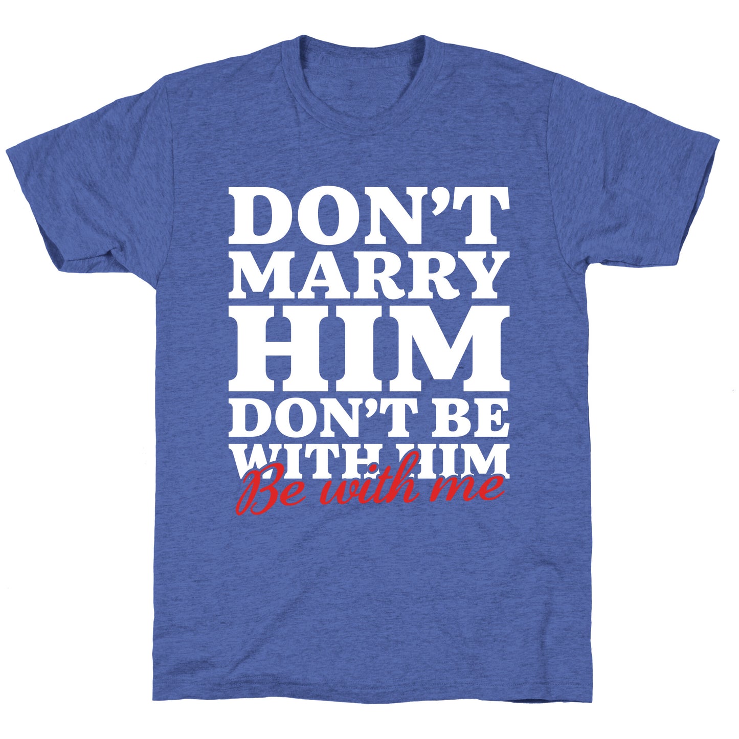 Dont Marry Him Be With Me Unisex Triblend Tee