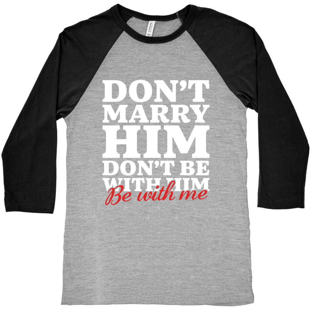Dont Marry Him Be With Me Baseball Tee
