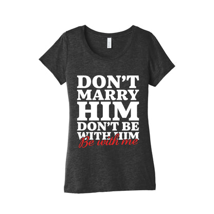 Dont Marry Him Be With Me Womens Triblend Tee