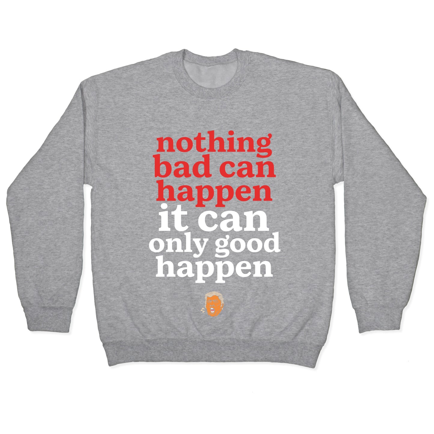 Nothing Bad Can Happen Trump Crewneck Sweatshirt