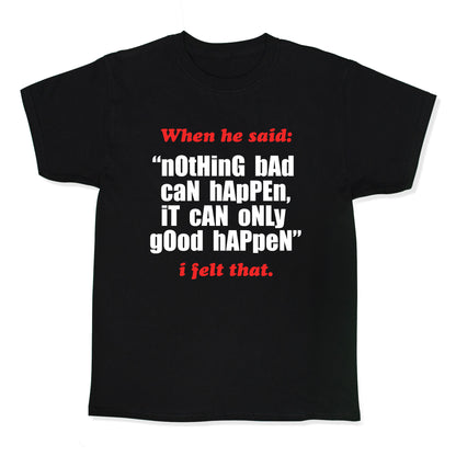 Nothing Bad Can Happen It Can Only Good Happen Kids Tee