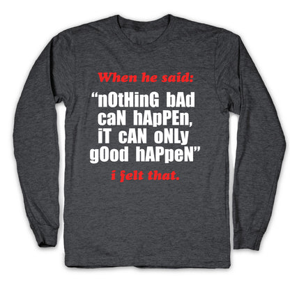Nothing Bad Can Happen It Can Only Good Happen Longsleeve Tee