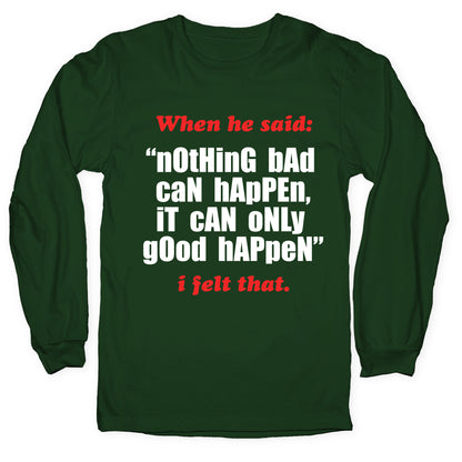 Nothing Bad Can Happen It Can Only Good Happen Longsleeve Tee
