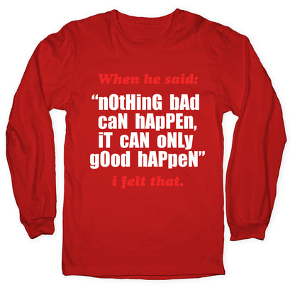 Nothing Bad Can Happen It Can Only Good Happen Longsleeve Tee
