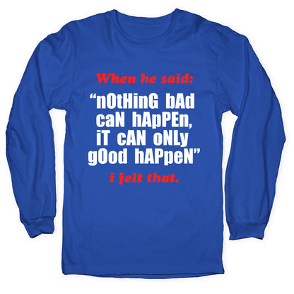Nothing Bad Can Happen It Can Only Good Happen Longsleeve Tee
