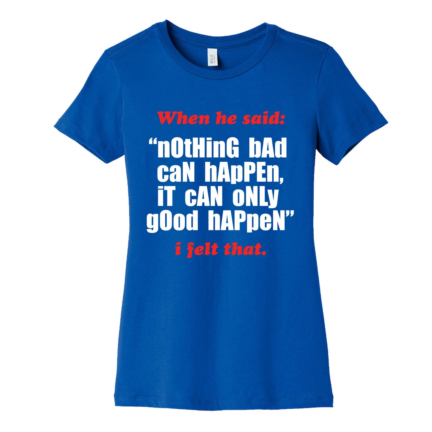 Nothing Bad Can Happen It Can Only Good Happen Womens Cotton Tee