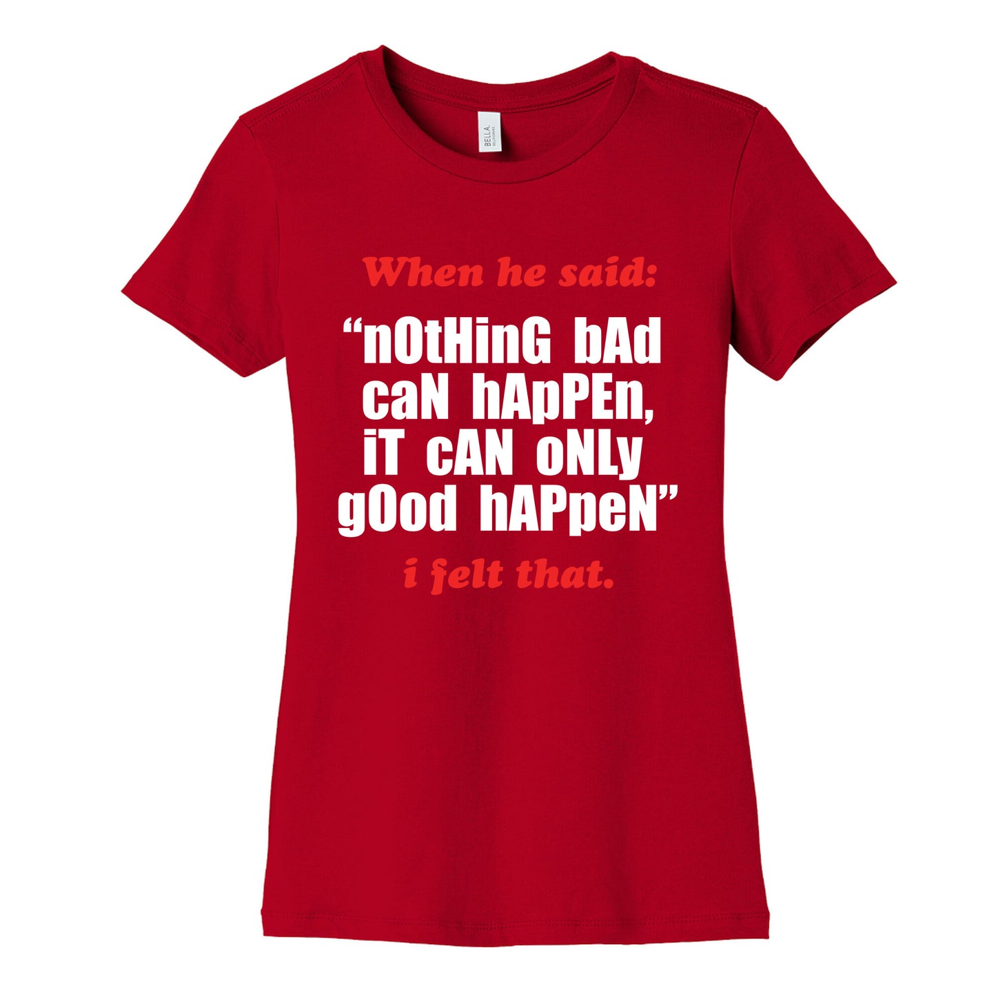 Nothing Bad Can Happen It Can Only Good Happen Womens Cotton Tee