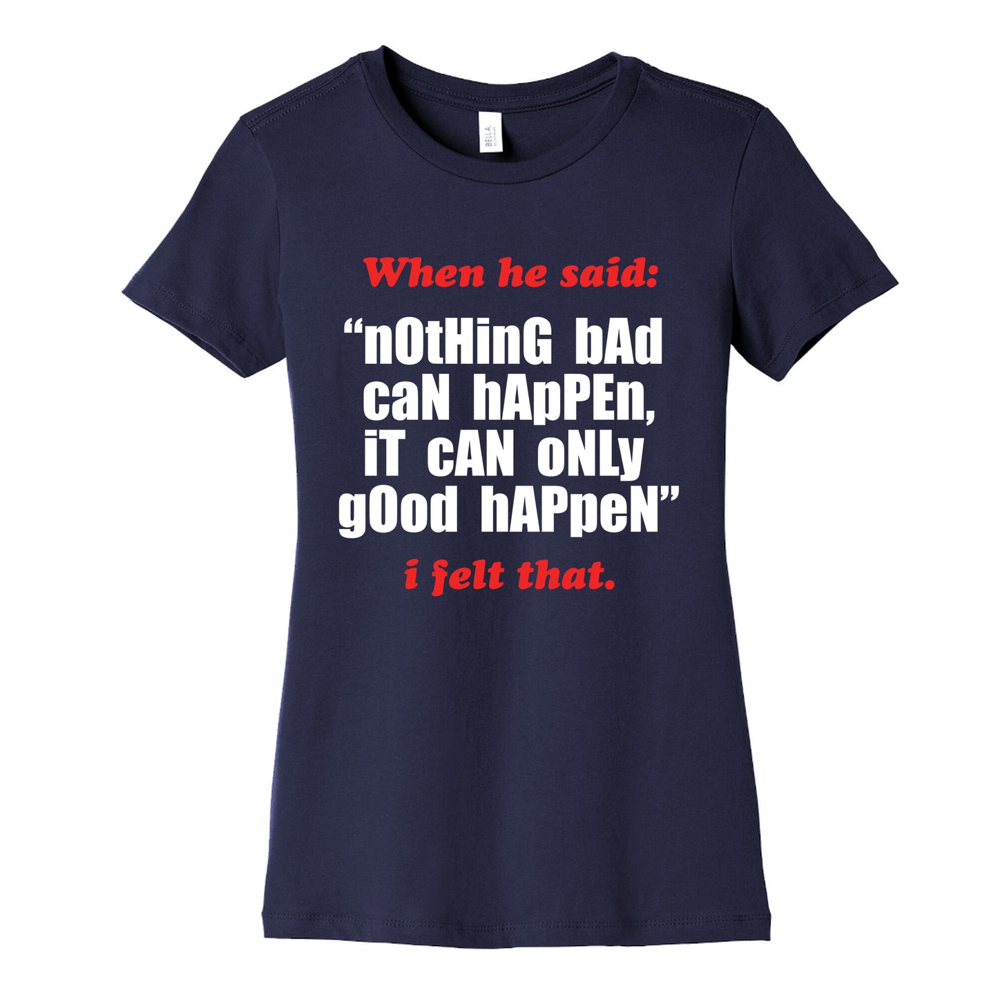 Nothing Bad Can Happen It Can Only Good Happen Womens Cotton Tee