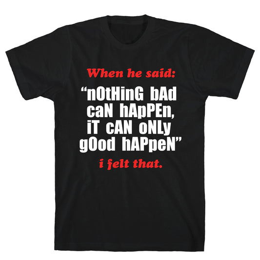 Nothing Bad Can Happen It Can Only Good Happen T-Shirt