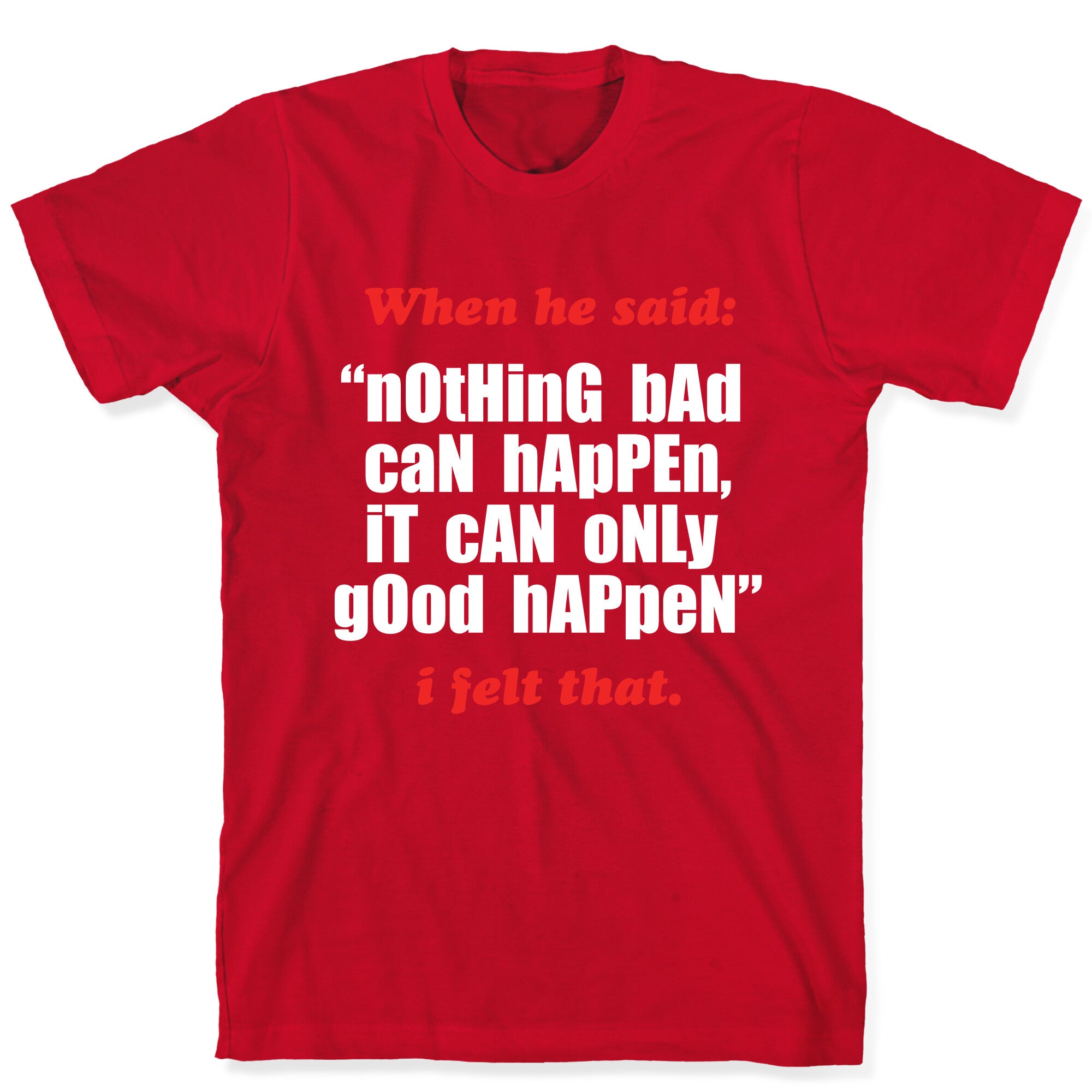 Nothing Bad Can Happen It Can Only Good Happen T-Shirt