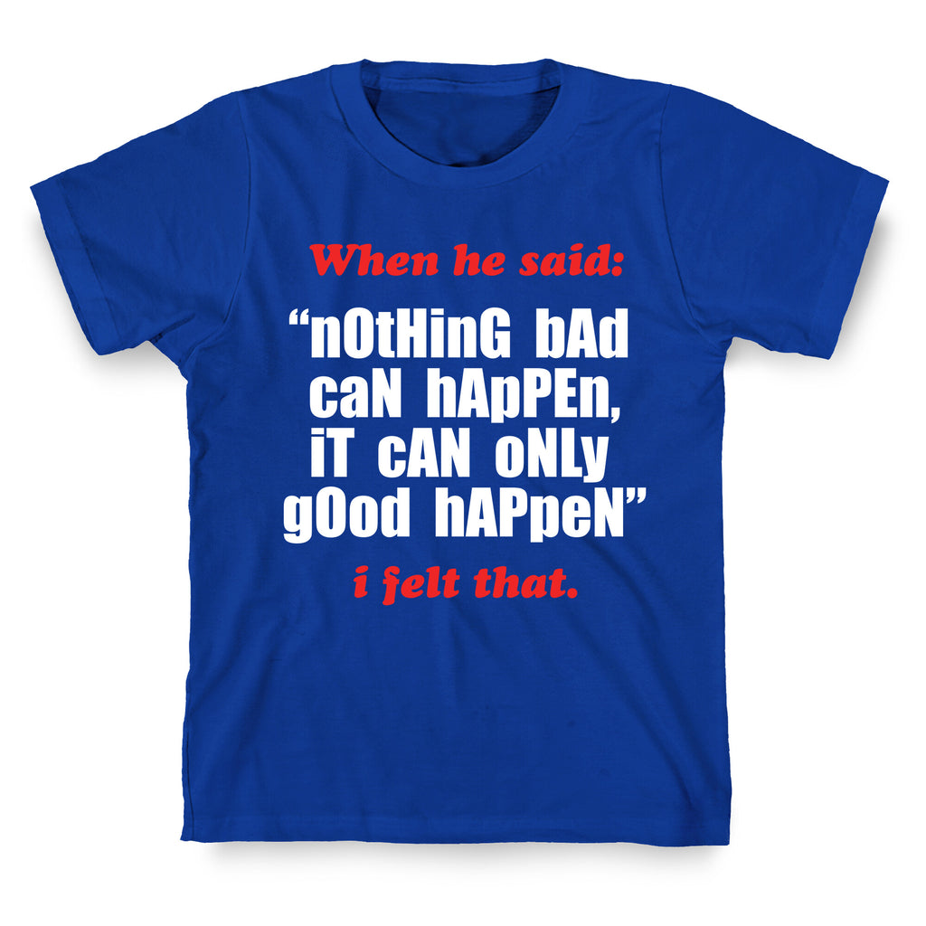 Nothing Bad Can Happen It Can Only Good Happen T-Shirt