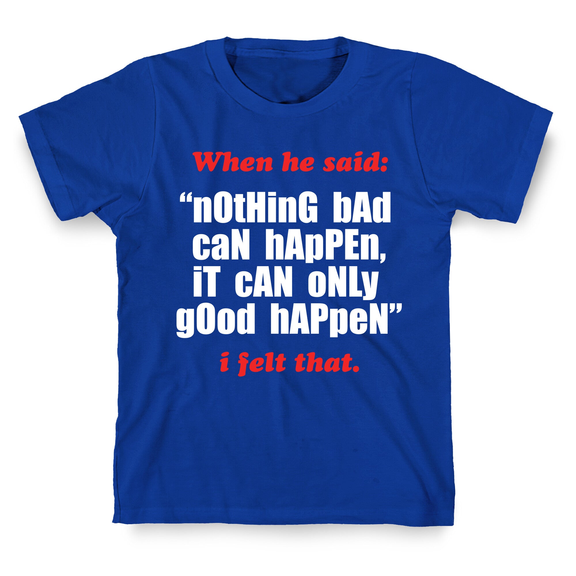 Nothing Bad Can Happen It Can Only Good Happen T-Shirt