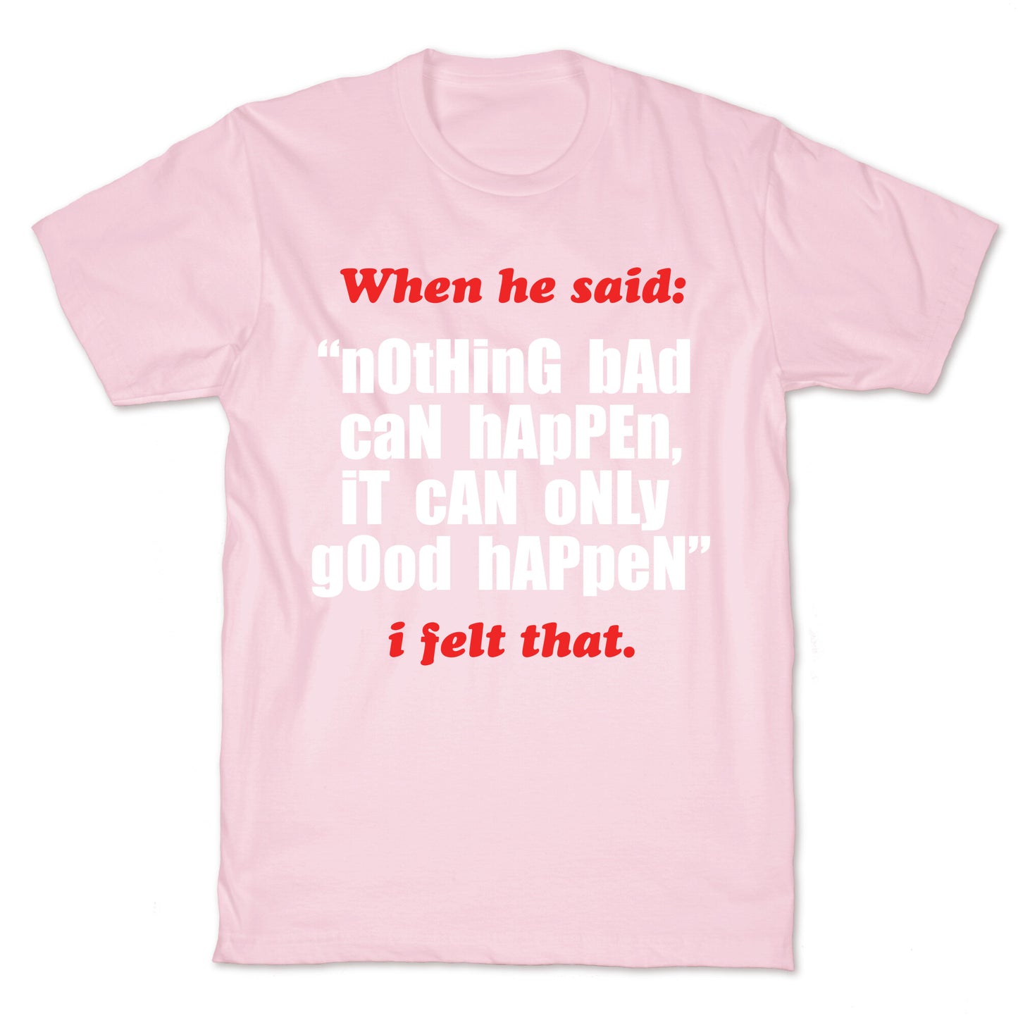 Nothing Bad Can Happen It Can Only Good Happen T-Shirt