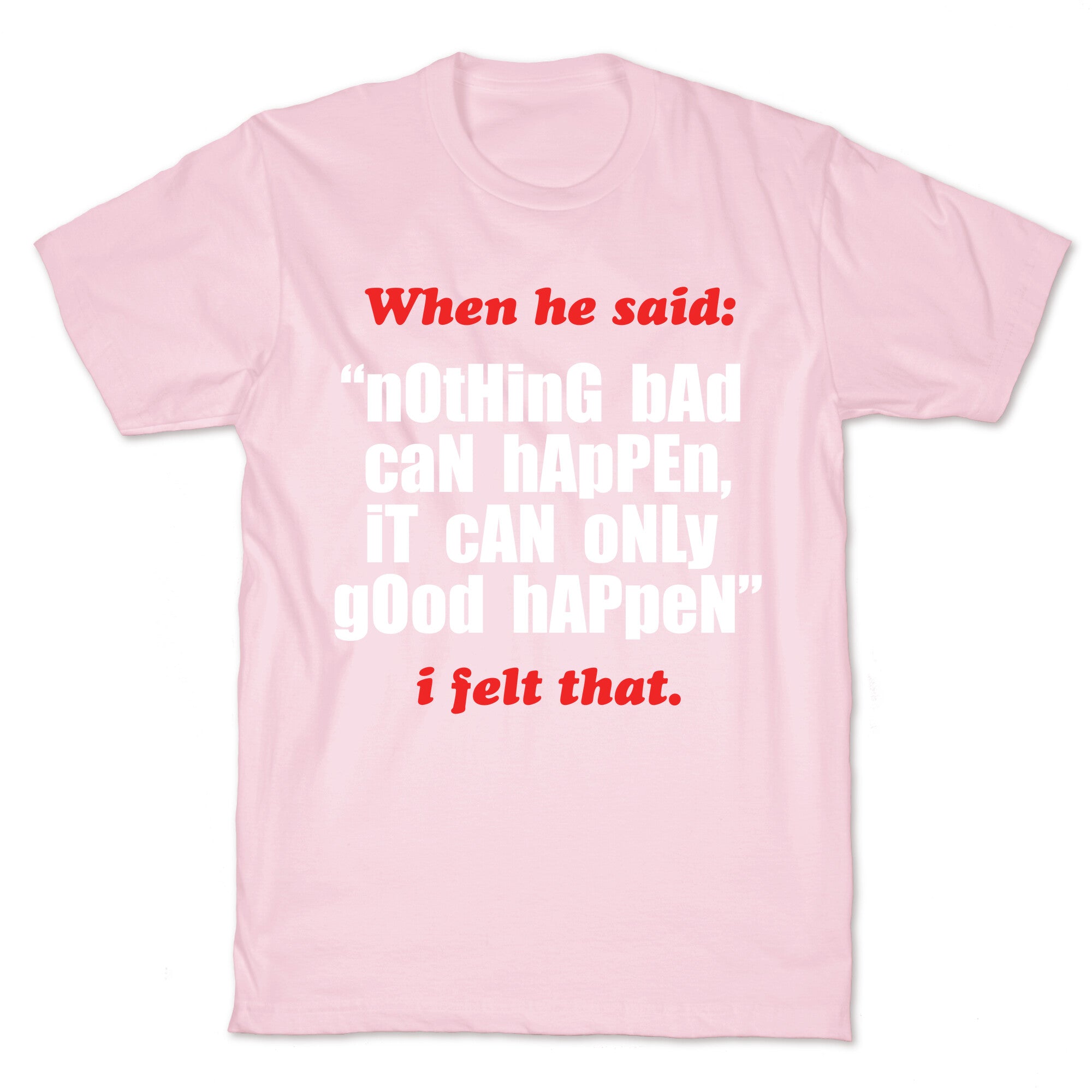 Nothing Bad Can Happen It Can Only Good Happen T-Shirt