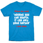 Nothing Bad Can Happen It Can Only Good Happen T-Shirt