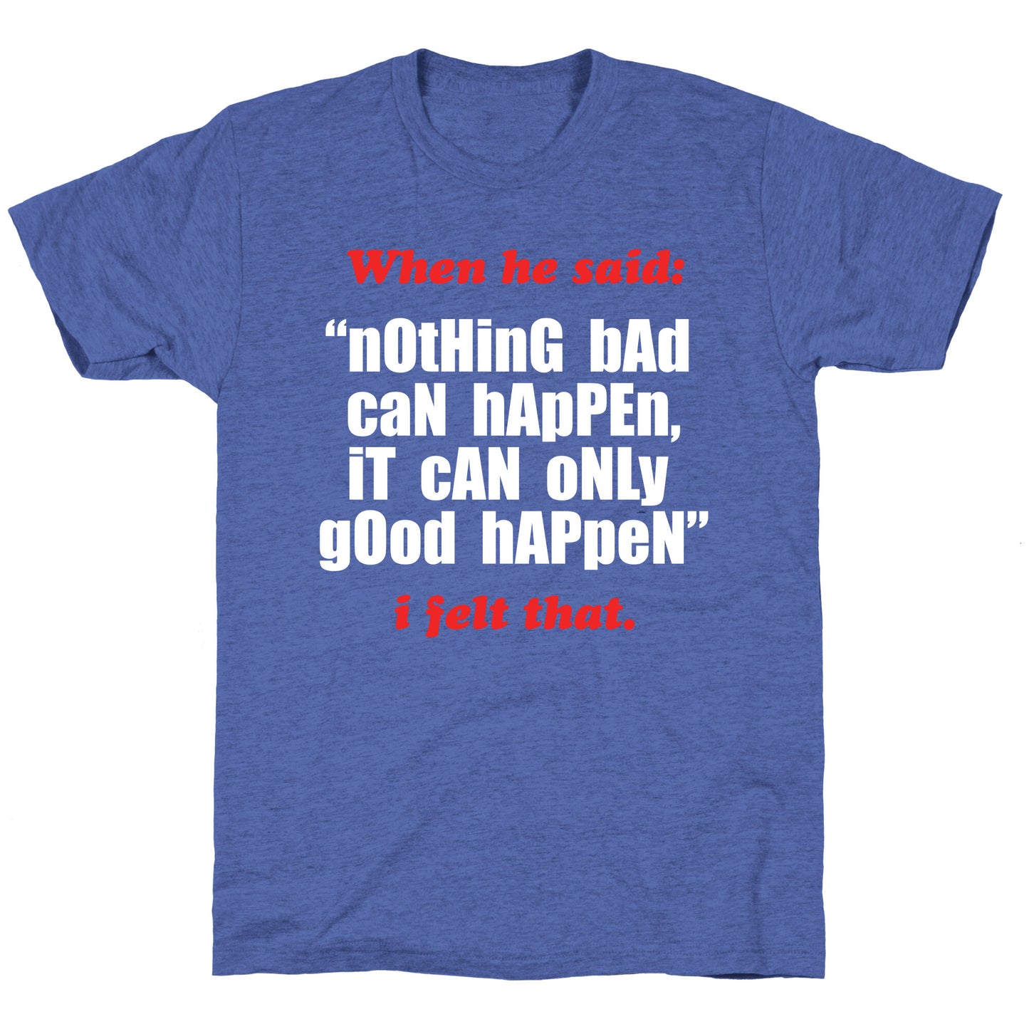 Nothing Bad Can Happen It Can Only Good Happen Unisex Triblend Tee