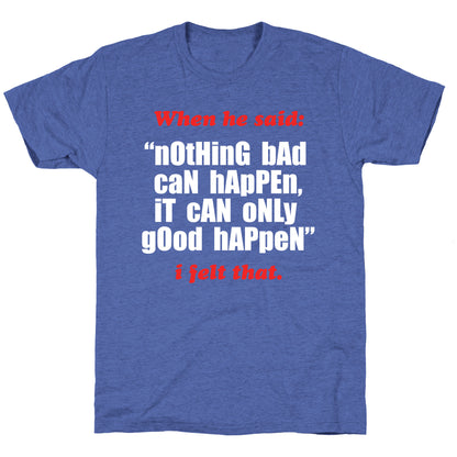 Nothing Bad Can Happen It Can Only Good Happen Unisex Triblend Tee