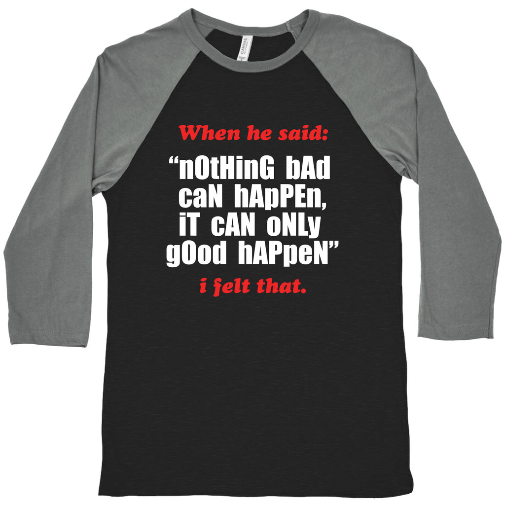 Nothing Bad Can Happen It Can Only Good Happen Baseball Tee