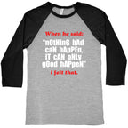 Nothing Bad Can Happen It Can Only Good Happen Baseball Tee