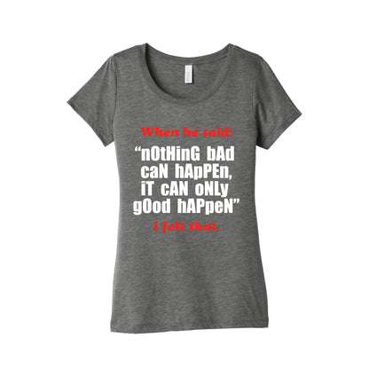 Nothing Bad Can Happen It Can Only Good Happen Womens Triblend Tee