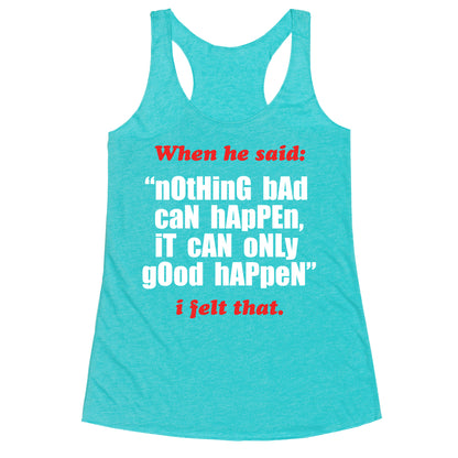 Nothing Bad Can Happen It Can Only Good Happen Racerback Tank