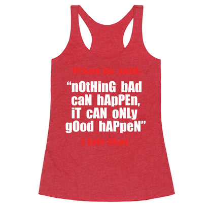 Nothing Bad Can Happen It Can Only Good Happen Racerback Tank