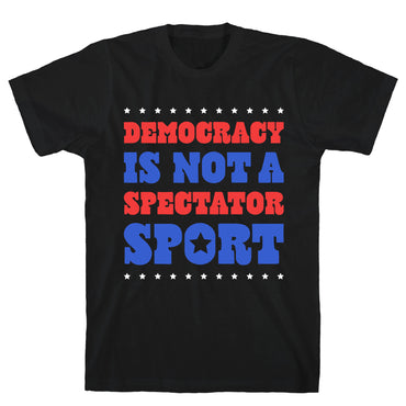 Democracy Is Not a Spectator Sport T-Shirt