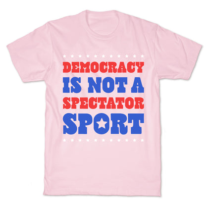 Democracy Is Not a Spectator Sport T-Shirt