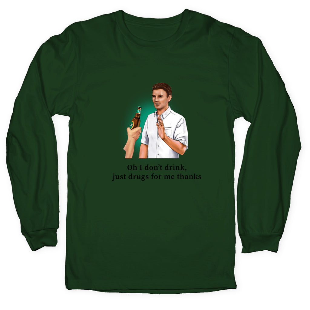 I dont drink, just drugs for me thanks Longsleeve Tee