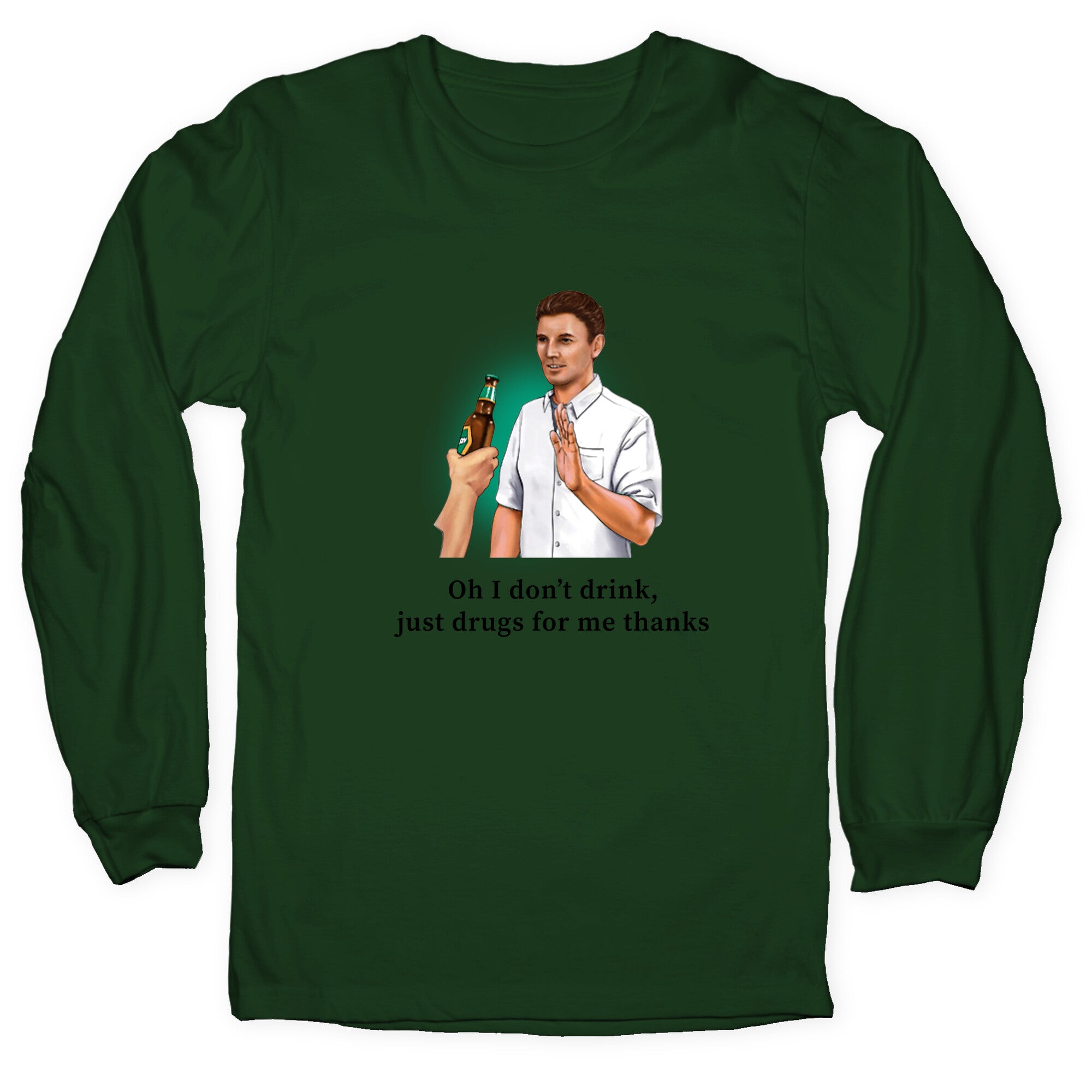 I dont drink, just drugs for me thanks Longsleeve Tee