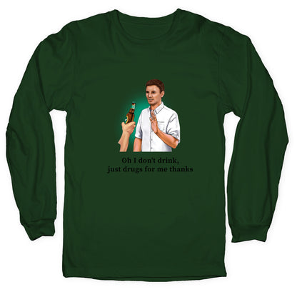 I dont drink, just drugs for me thanks Longsleeve Tee