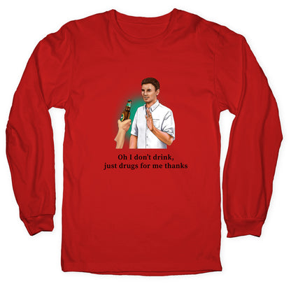 I dont drink, just drugs for me thanks Longsleeve Tee