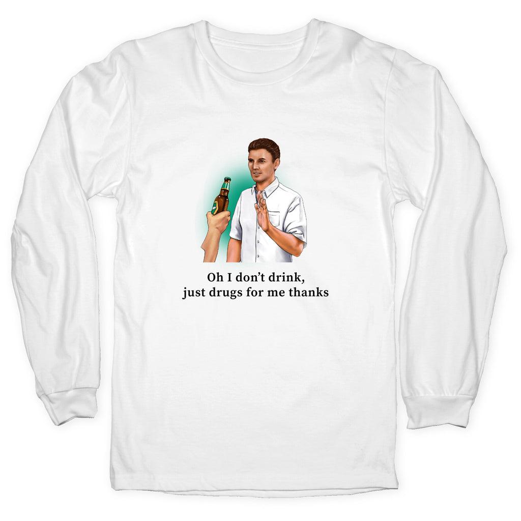 I dont drink, just drugs for me thanks Longsleeve Tee