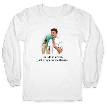 I dont drink, just drugs for me thanks Longsleeve Tee