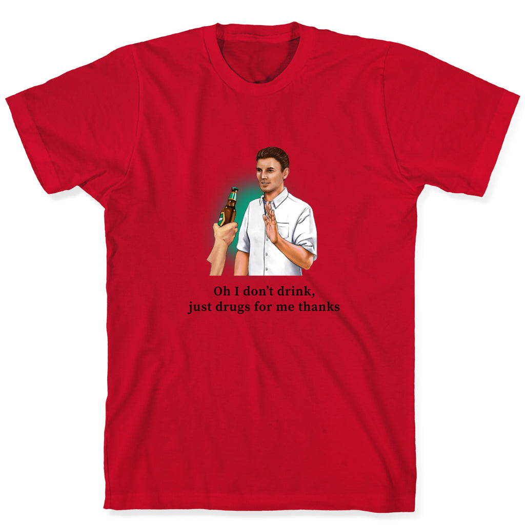 I dont drink, just drugs for me thanks T-Shirt