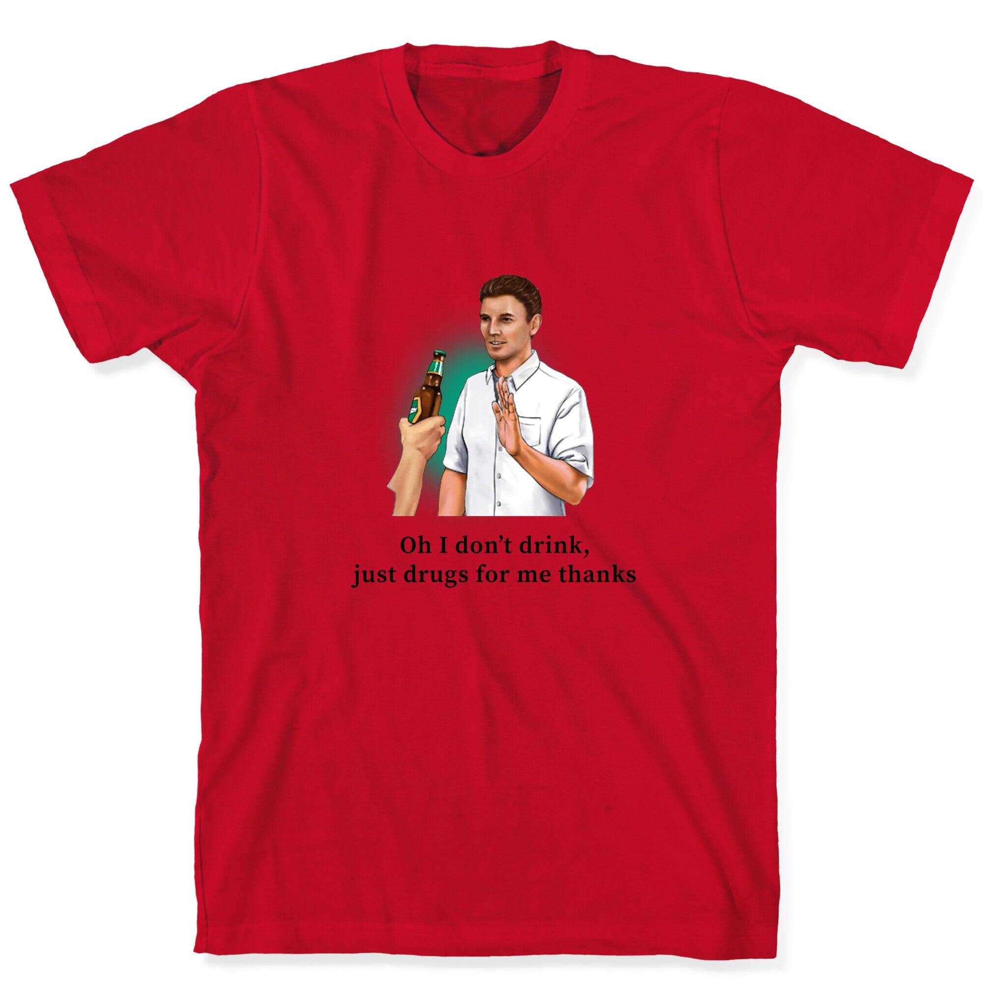 I dont drink, just drugs for me thanks T-Shirt