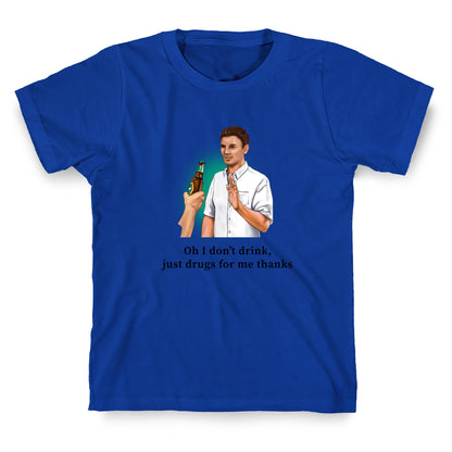 I dont drink, just drugs for me thanks T-Shirt