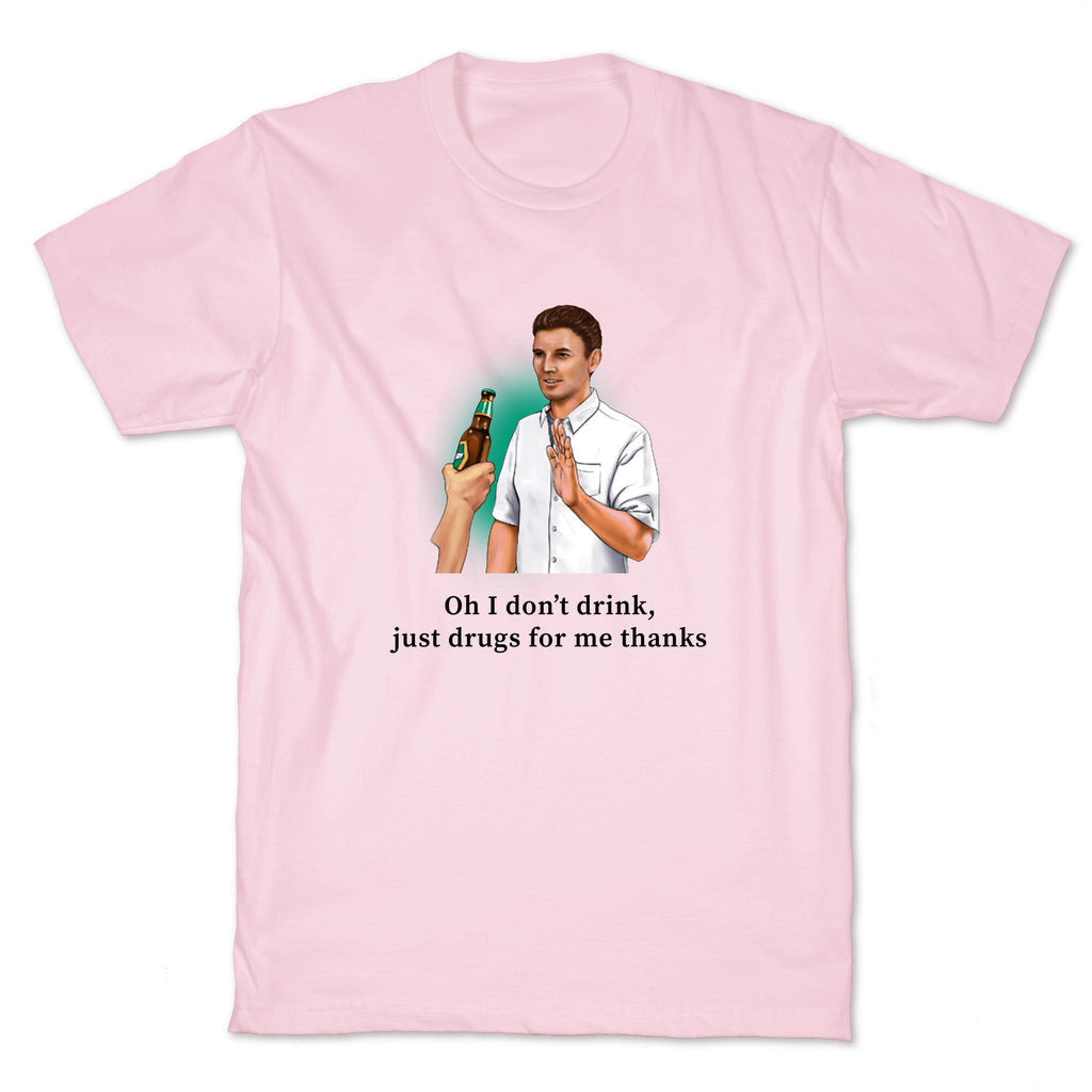 I dont drink, just drugs for me thanks T-Shirt