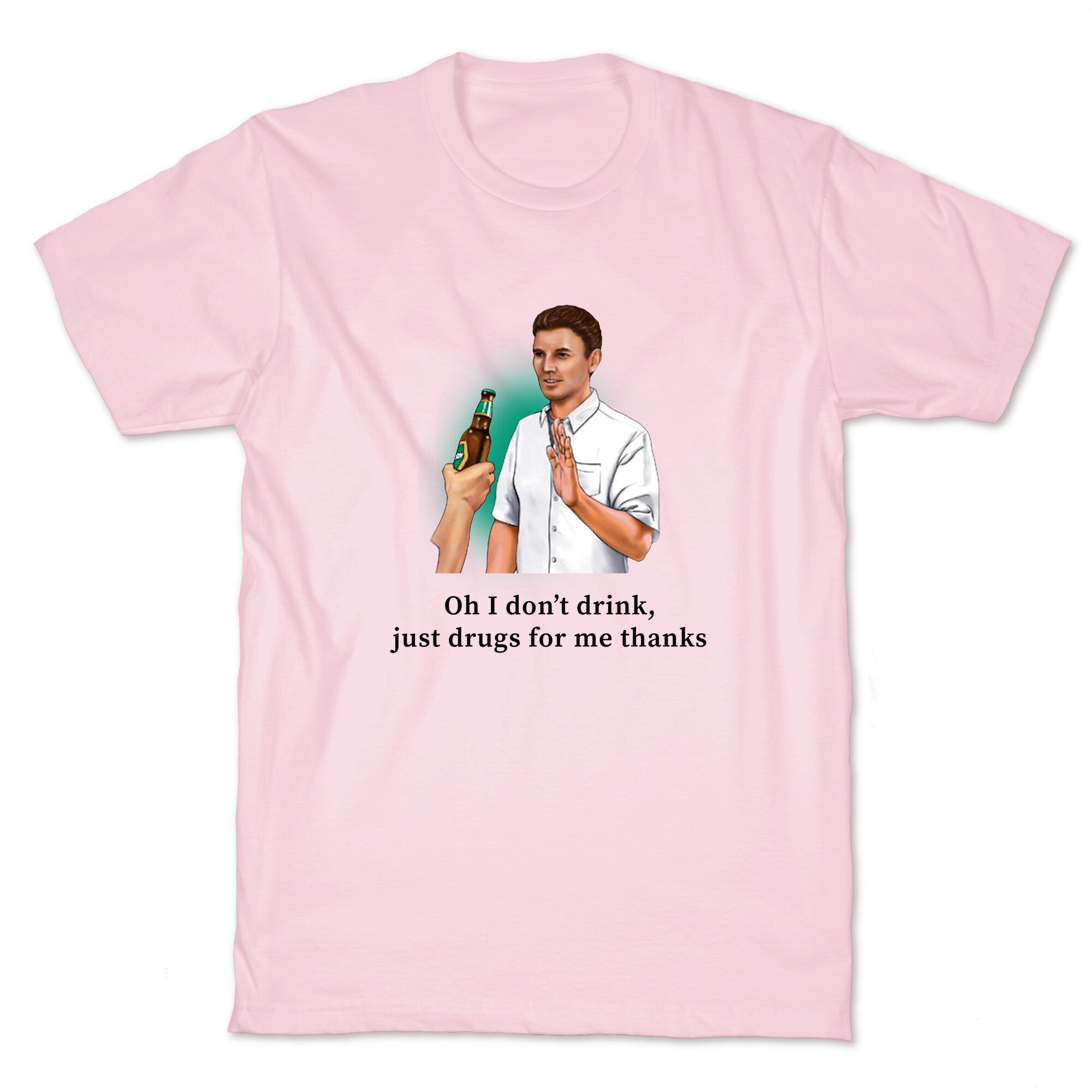 I dont drink, just drugs for me thanks T-Shirt