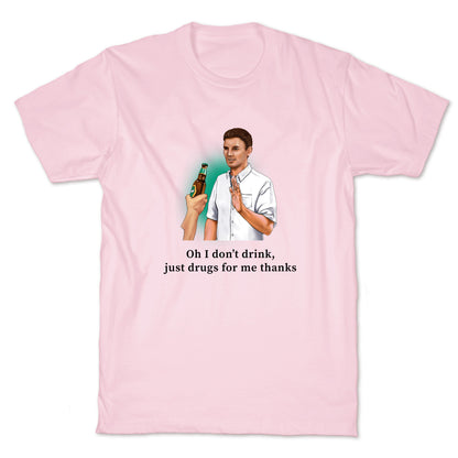 I dont drink, just drugs for me thanks T-Shirt