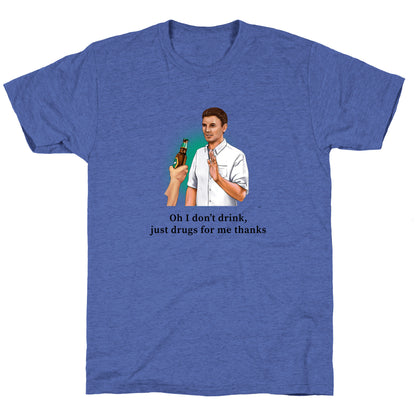 I dont drink, just drugs for me thanks Unisex Triblend Tee